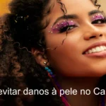 Carnaval: Dicas incríveis para cuidar da pele e cabelo durante a folia